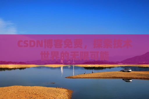 CSDN博客免费,探索技术世界的无限可能 CSDN博客免费,探索技术世界的无限可能